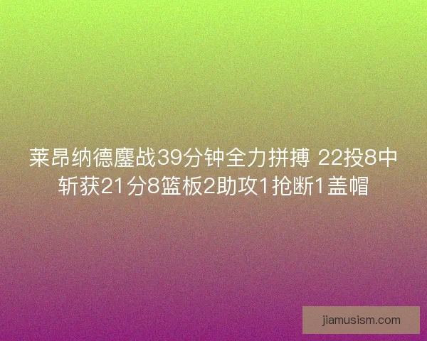 莱昂纳德鏖战39分钟全力拼搏 22投8中斩获21分8篮板2助攻1抢断1盖帽
